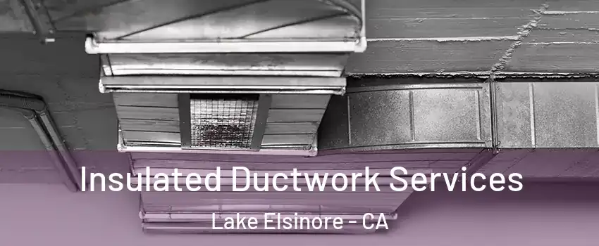  Insulated Ductwork Services Lake Elsinore - CA